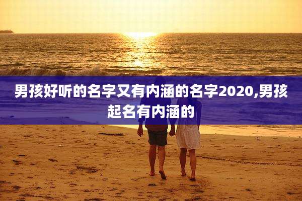 男孩好听的名字又有内涵的名字2020,男孩起名有内涵的