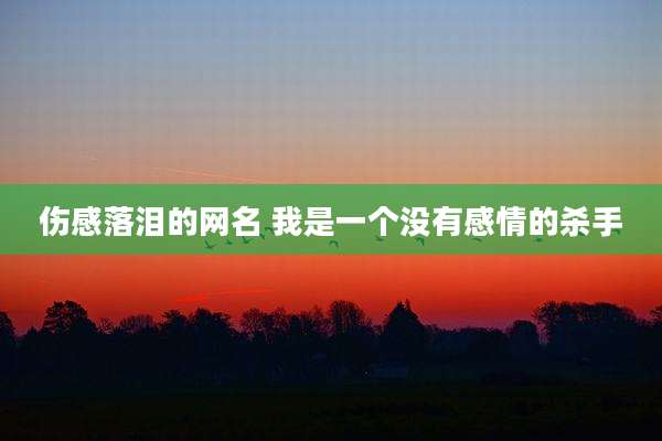 伤感落泪的网名 我是一个没有感情的杀手