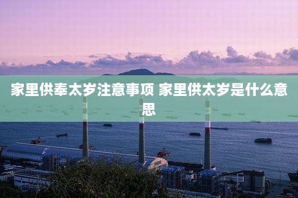 家里供奉太岁注意事项 家里供太岁是什么意思