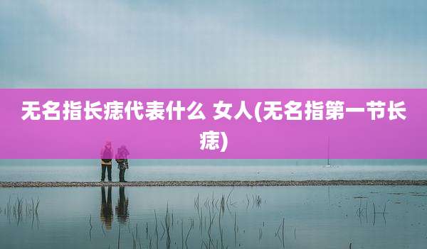 无名指长痣代表什么 女人(无名指第一节长痣)