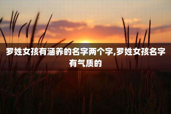 罗姓女孩有涵养的名字两个字,罗姓女孩名字有气质的