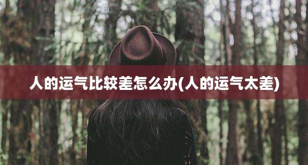 人的运气比较差怎么办(人的运气太差)