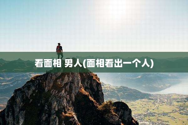 看面相 男人(面相看出一个人)