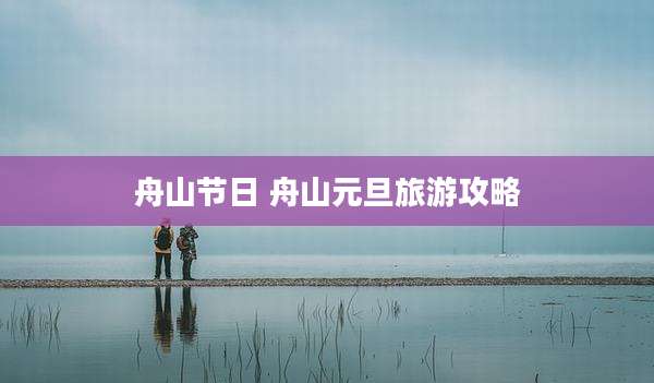 舟山节日 舟山元旦旅游攻略