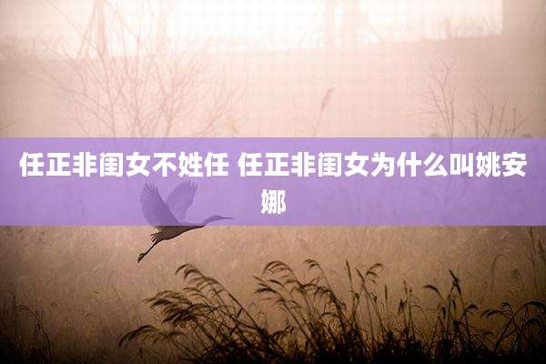 任正非闺女不姓任 任正非闺女为什么叫姚安娜