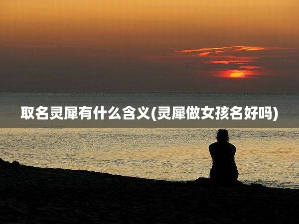 取名灵犀有什么含义(灵犀做女孩名好吗)