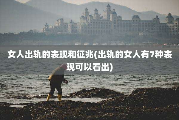 女人出轨的表现和征兆(出轨的女人有7种表现可以看出)