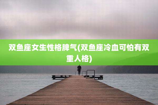 双鱼座女生性格脾气(双鱼座冷血可怕有双重人格)