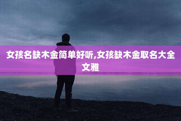 女孩名缺木金简单好听,女孩缺木金取名大全文雅
