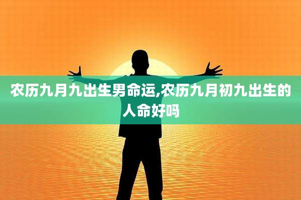 农历九月九出生男命运,农历九月初九出生的人命好吗