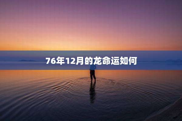 76年12月的龙命运如何