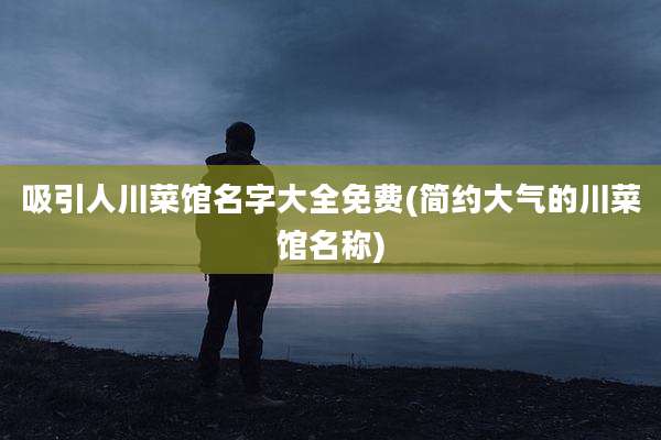 吸引人川菜馆名字大全免费(简约大气的川菜馆名称)