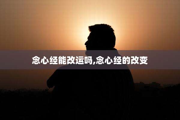 念心经能改运吗,念心经的改变
