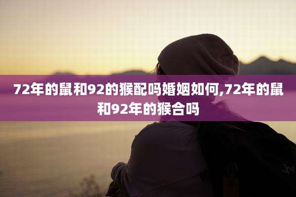 72年的鼠和92的猴配吗婚姻如何,72年的鼠和92年的猴合吗