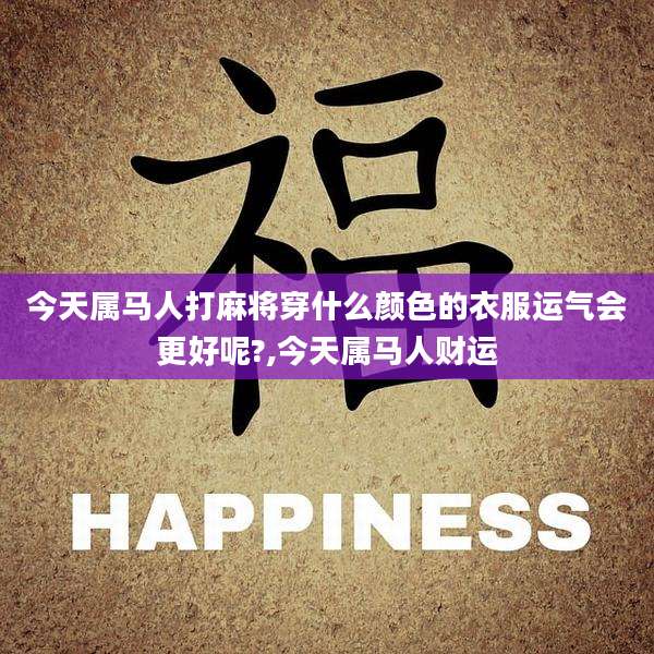 今天属马人打麻将穿什么颜色的衣服运气会更好呢?,今天属马人财运