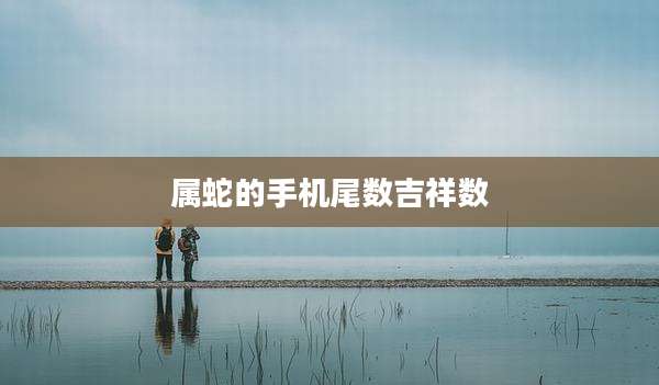属蛇的手机尾数吉祥数