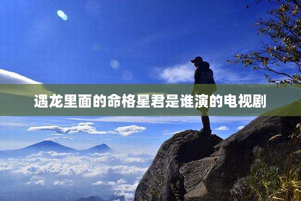 遇龙里面的命格星君是谁演的电视剧
