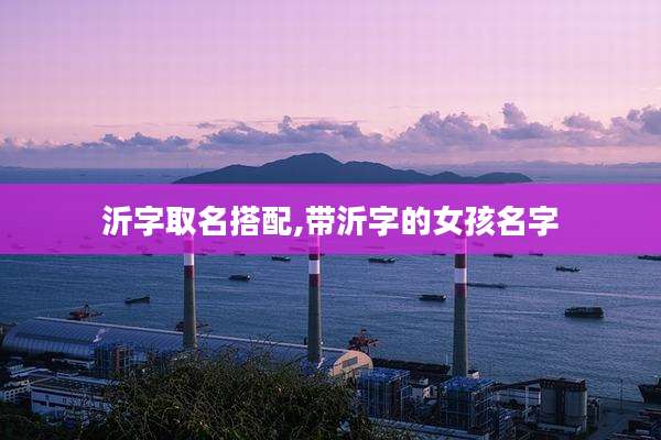 沂字取名搭配,带沂字的女孩名字