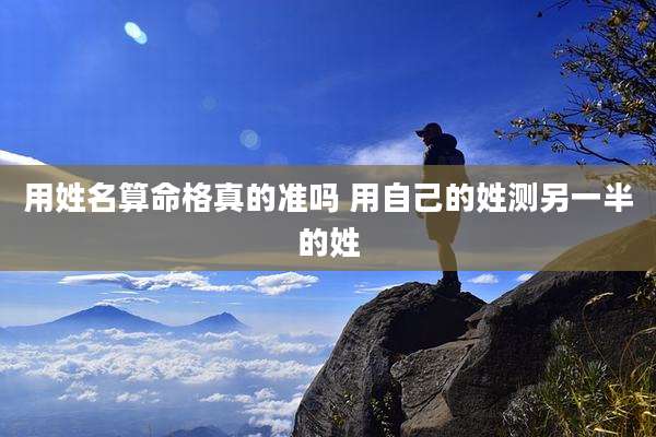 用姓名算命格真的准吗 用自己的姓测另一半的姓