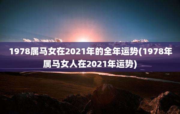 1978属马女在2021年的全年运势(1978年属马女人在2021年运势)