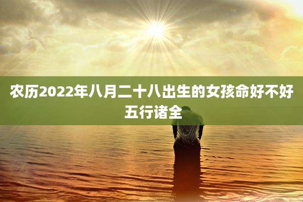 农历2022年八月二十八出生的女孩命好不好 五行诸全