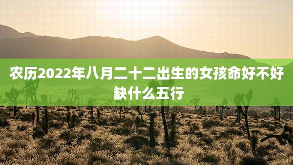 农历2022年八月二十二出生的女孩命好不好 缺什么五行