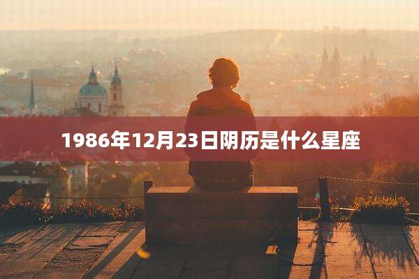 1986年12月23日阴历是什么星座