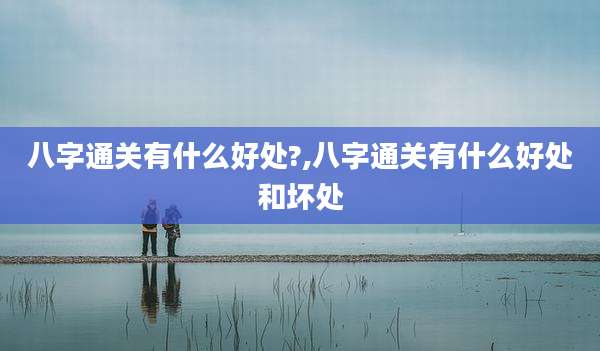 八字通关有什么好处?,八字通关有什么好处和坏处