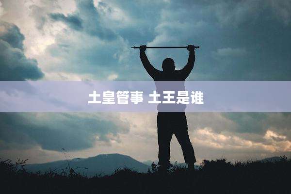 土皇管事 土王是谁