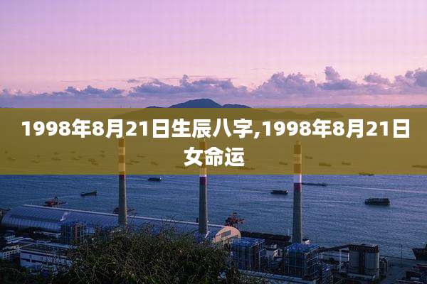 1998年8月21日生辰八字,1998年8月21日女命运