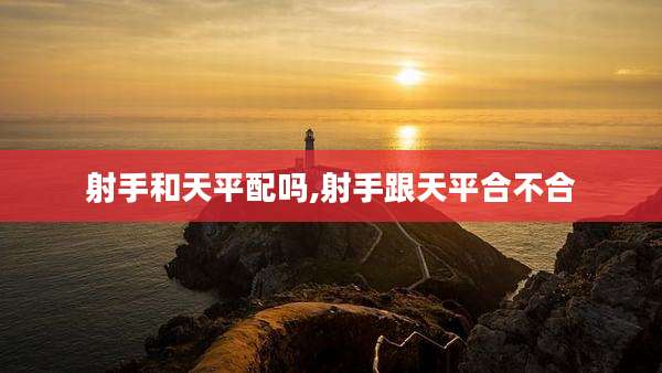 射手和天平配吗,射手跟天平合不合