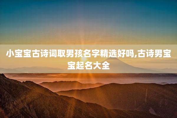 小宝宝古诗词取男孩名字精选好吗,古诗男宝宝起名大全