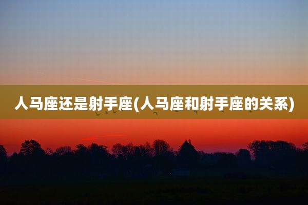 人马座还是射手座(人马座和射手座的关系)