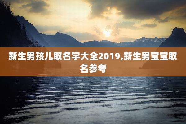 新生男孩儿取名字大全2019,新生男宝宝取名参考