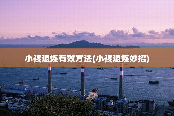 小孩退烧有效方法(小孩退烧妙招)