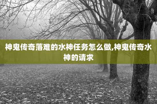 神鬼传奇落难的水神任务怎么做,神鬼传奇水神的请求