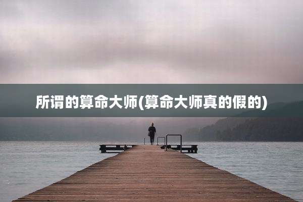 所谓的算命大师(算命大师真的假的)