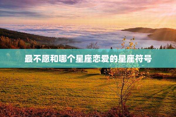 最不愿和哪个星座恋爱的星座符号