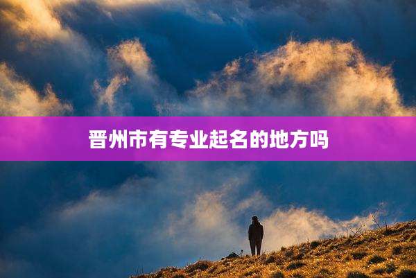 晋州市有专业起名的地方吗