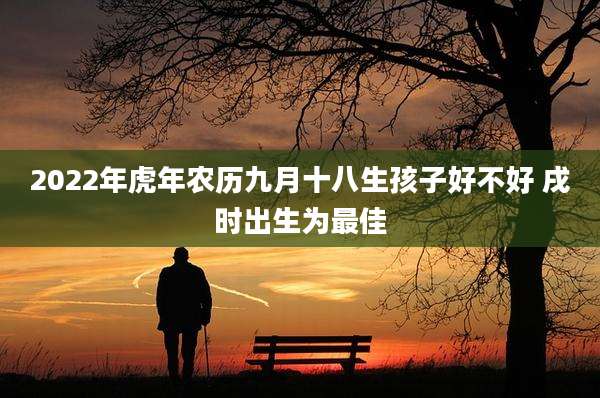 2022年虎年农历九月十八生孩子好不好 戌时出生为最佳