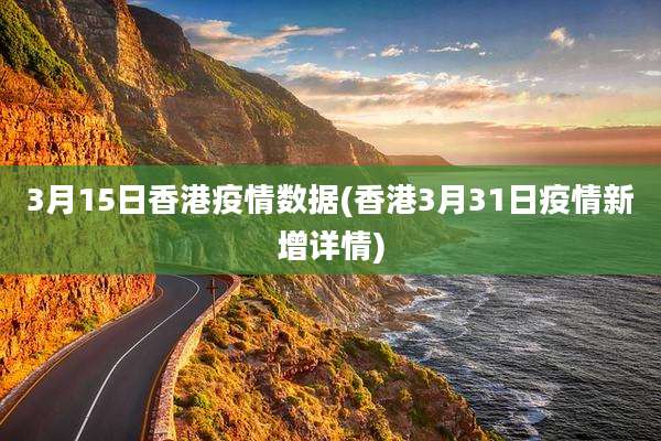 3月15日香港疫情数据(香港3月31日疫情新增详情)
