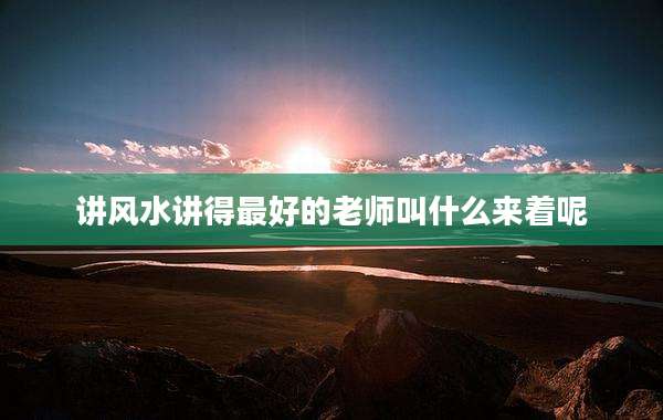 讲风水讲得最好的老师叫什么来着呢