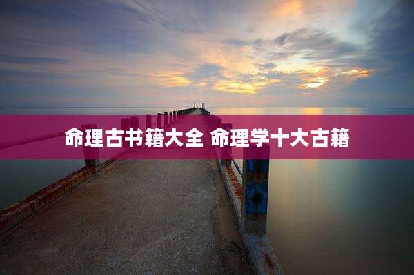 命理古书籍大全 命理学十大古籍