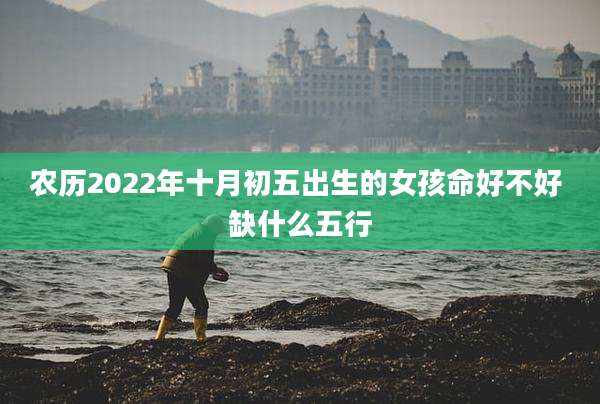 农历2022年十月初五出生的女孩命好不好 缺什么五行