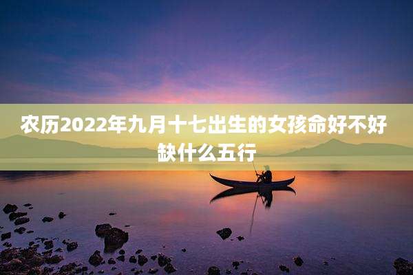 农历2022年九月十七出生的女孩命好不好 缺什么五行