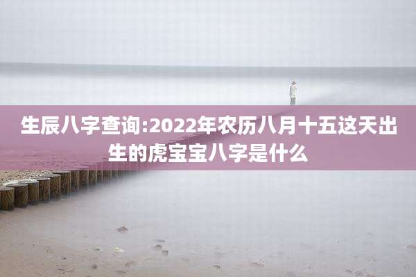 生辰八字查询:2022年农历八月十五这天出生的虎宝宝八字是什么
