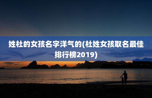 姓杜的女孩名字洋气的(杜姓女孩取名最佳排行榜2019)
