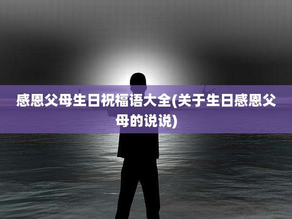 感恩父母生日祝福语大全(关于生日感恩父母的说说)