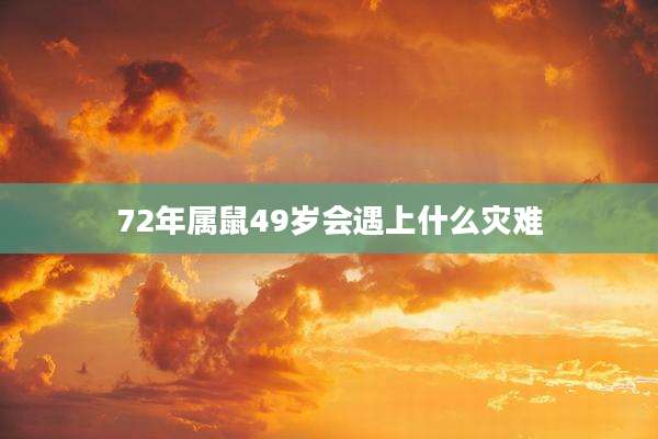 72年属鼠49岁会遇上什么灾难
