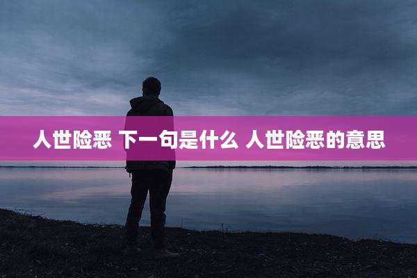 人世险恶 下一句是什么 人世险恶的意思